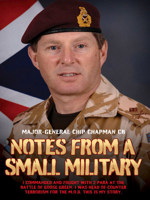 Title details for Notes From a Small Military--I Commanded and Fought with 2 Para at the Battle of Goose Green. I was Head of Counter Terrorism for the M.O.D. This is my True Story by Major-General Chip Chapman - Available